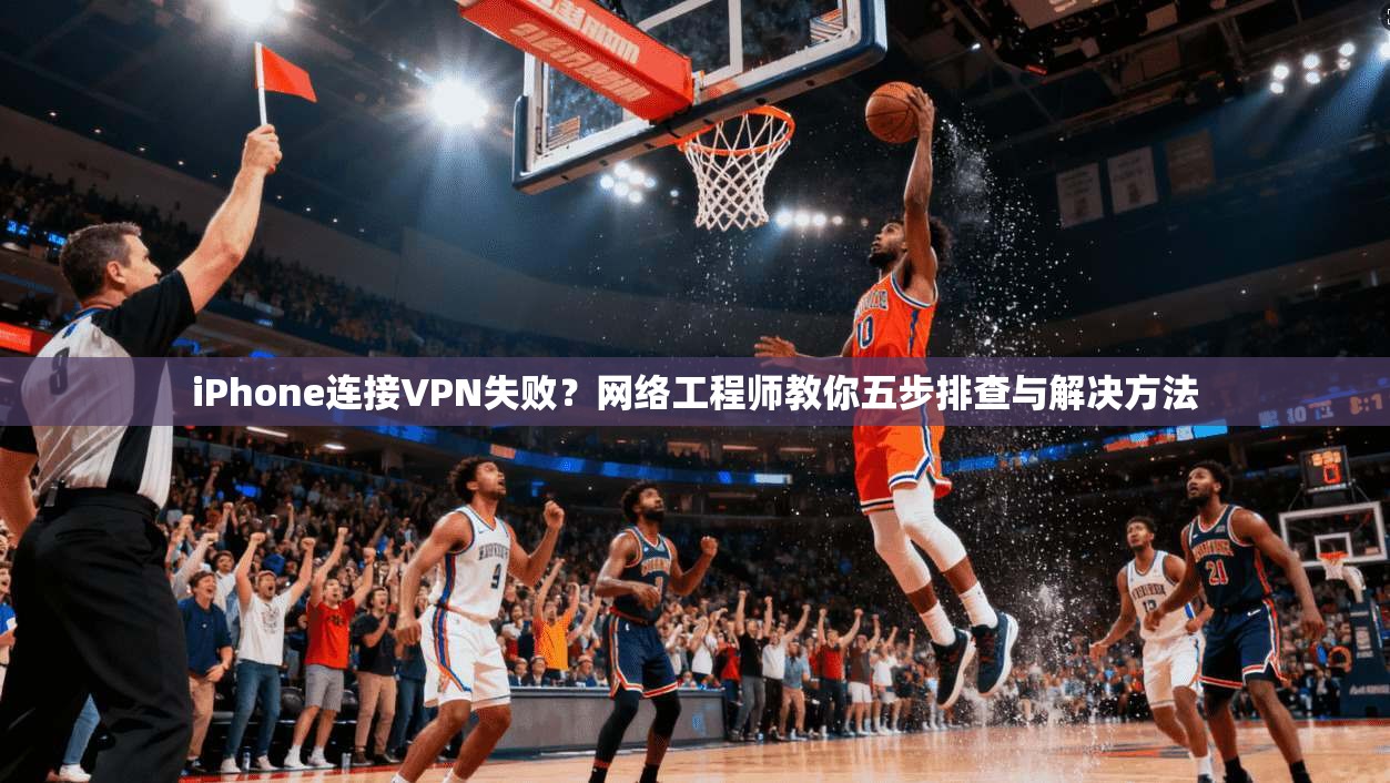 iPhone连接VPN失败?网络工程师教你五步排查与解决方法 iPhone连接VPN失败?网络工程师教你五步排查与解决方法