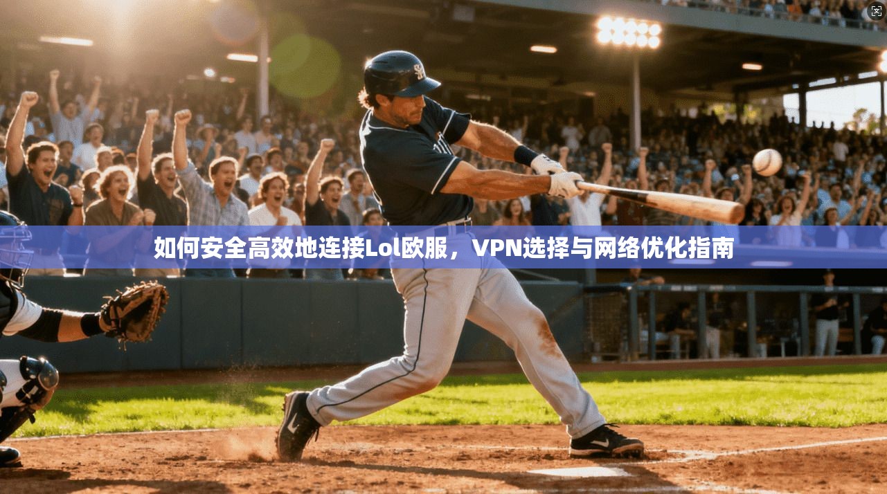 如何安全高效地连接Lol欧服，VPN选择与网络优化指南