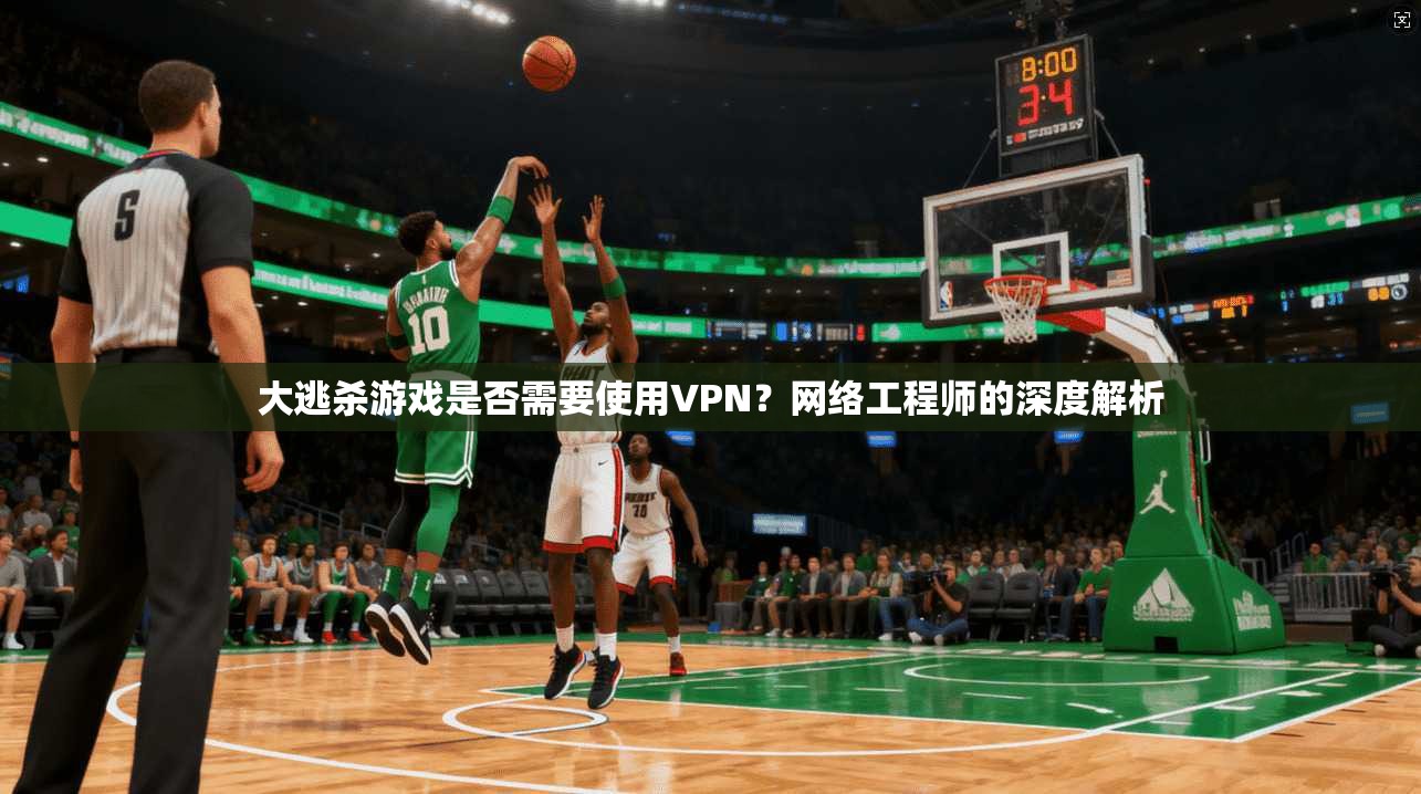 大逃杀游戏是否需要使用VPN？网络工程师的深度解析