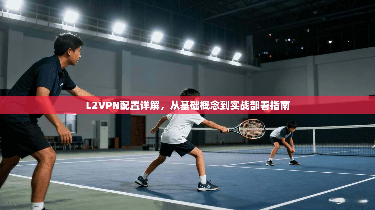L2VPN配置详解，从基础概念到实战部署指南