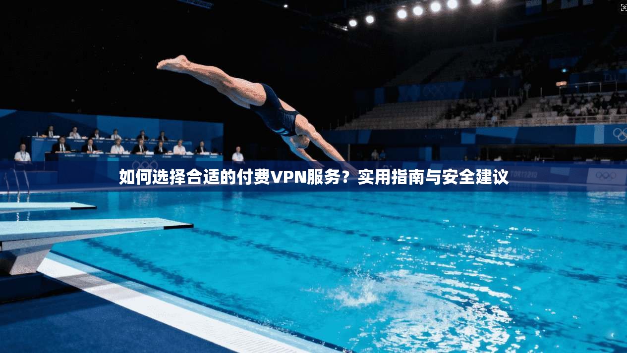 如何选择合适的付费VPN服务?实用指南与安全建议 如何选择合适的付费VPN服务?实用指南与安全建议