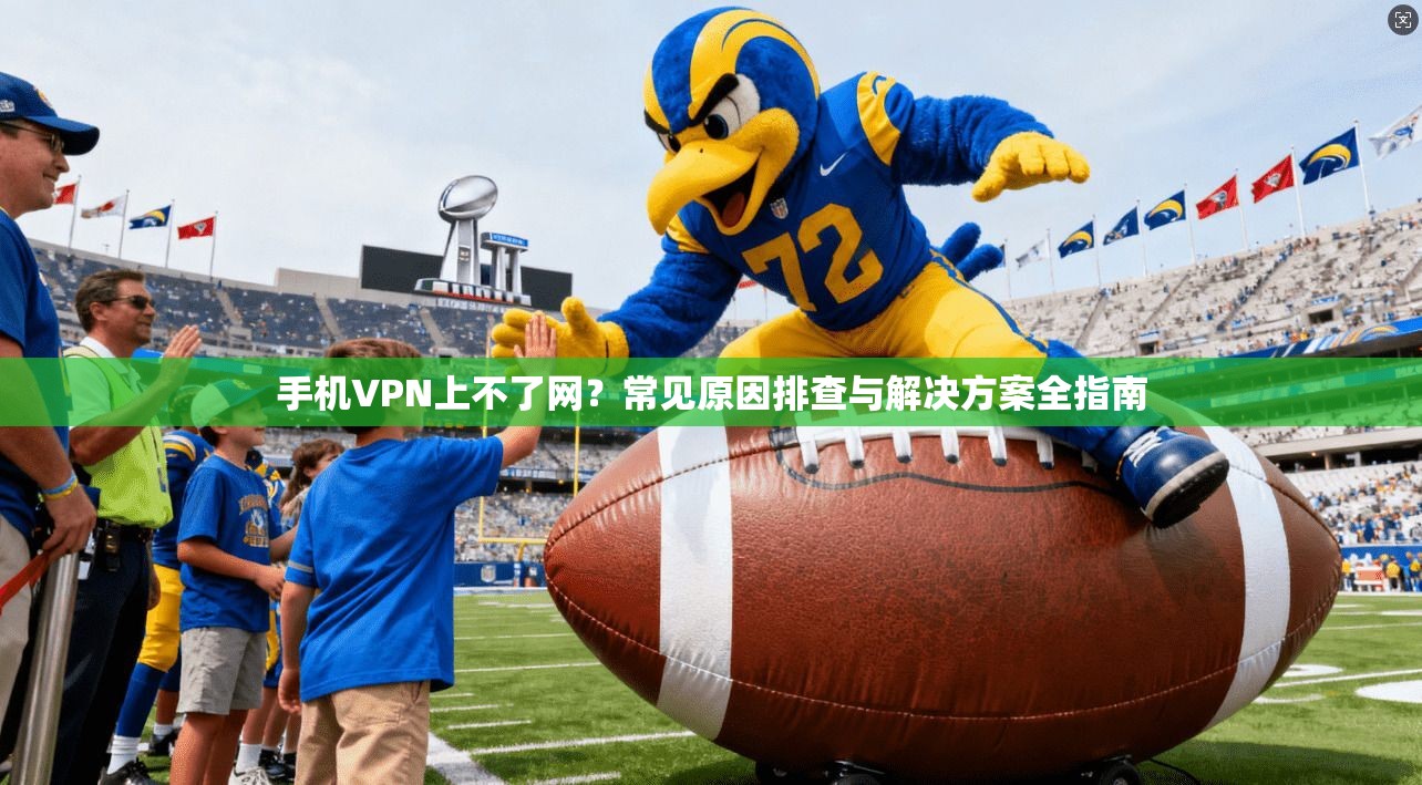 手机VPN上不了网?常见原因排查与解决方案全指南 手机VPN上不了网?常见原因排查与解决方案全指南