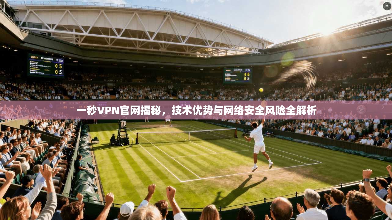 一秒VPN官网揭秘，技术优势与网络安全风险全解析