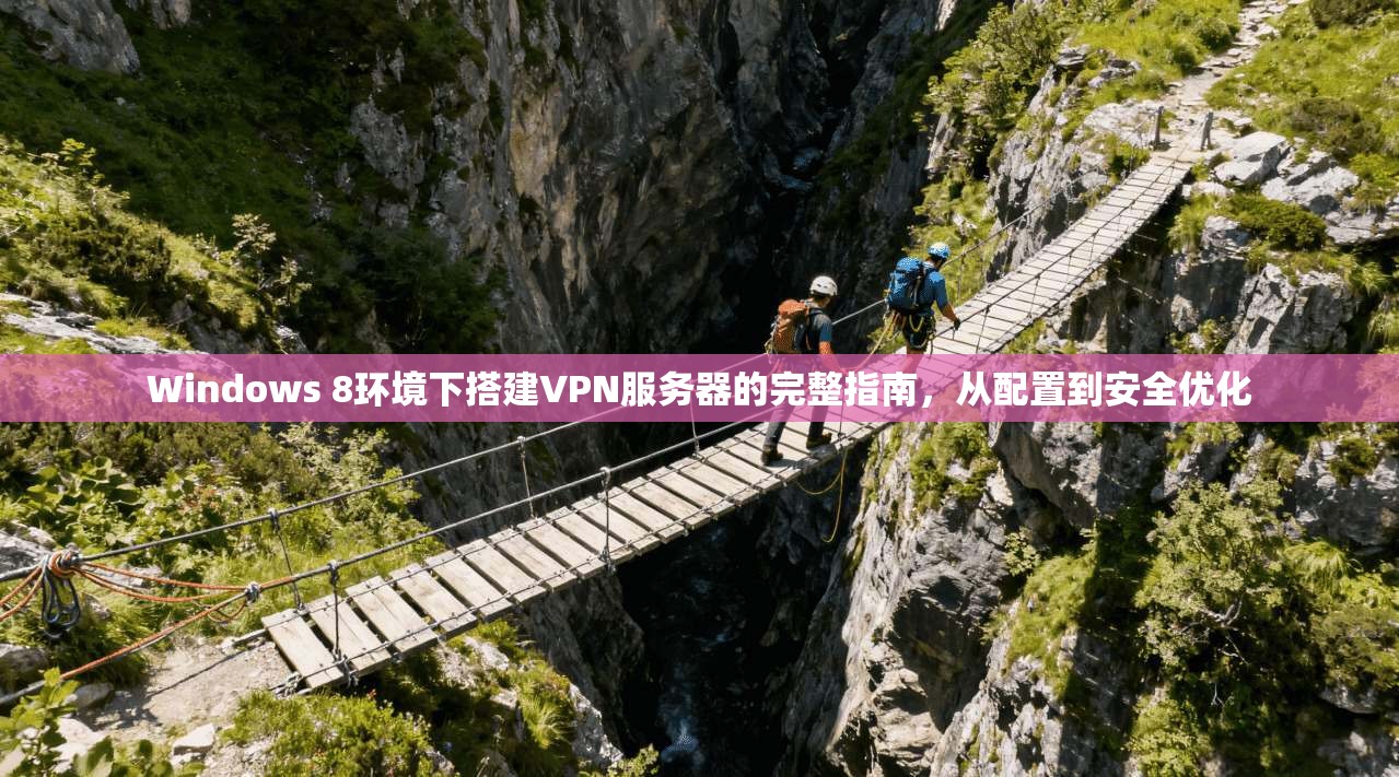 Windows 8环境下搭建VPN服务器的完整指南，从配置到安全优化