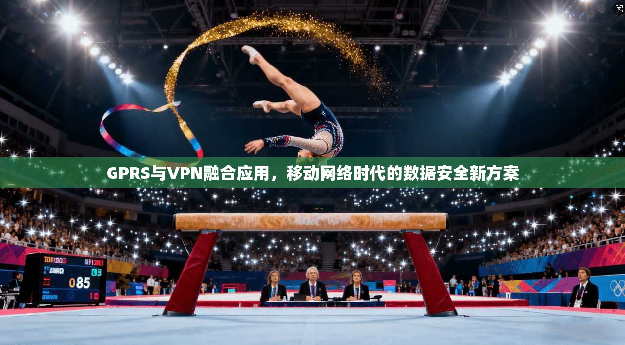 GPRS与VPN融合应用，移动网络时代的数据安全新方案