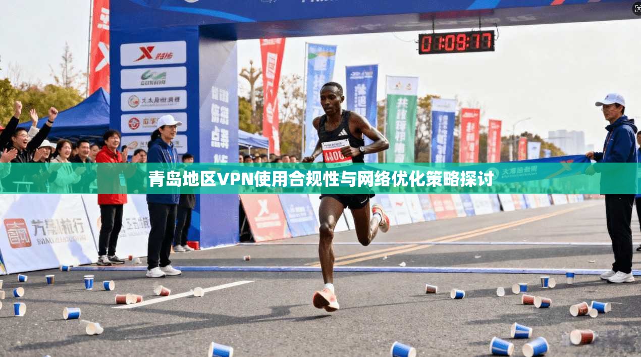 青岛地区VPN使用合规性与网络优化策略探讨 青岛地区VPN使用合规性与网络优化策略探讨