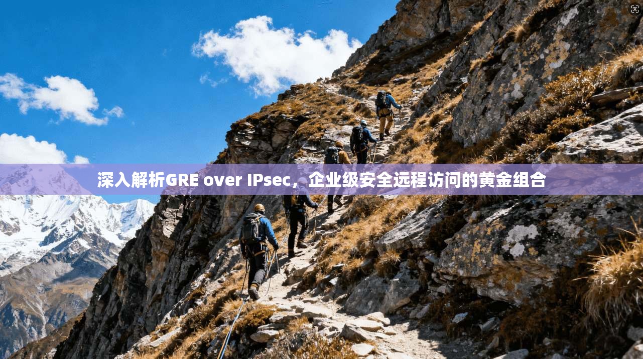 深入解析GRE over IPsec，企业级安全远程访问的黄金组合