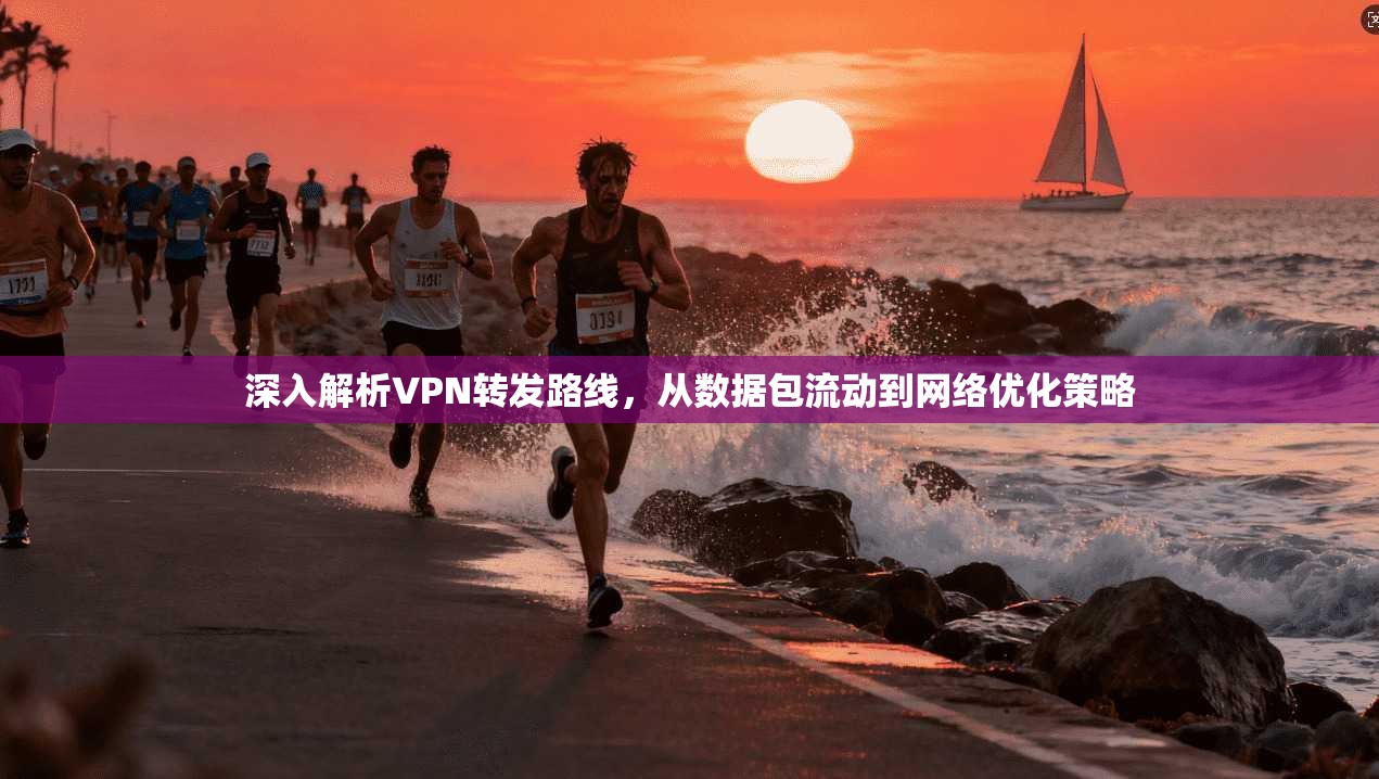 深入解析VPN转发路线，从数据包流动到网络优化策略