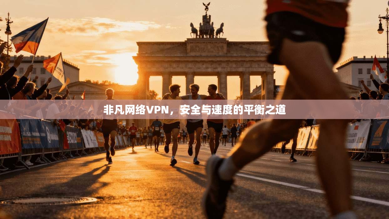 非凡网络VPN，安全与速度的平衡之道