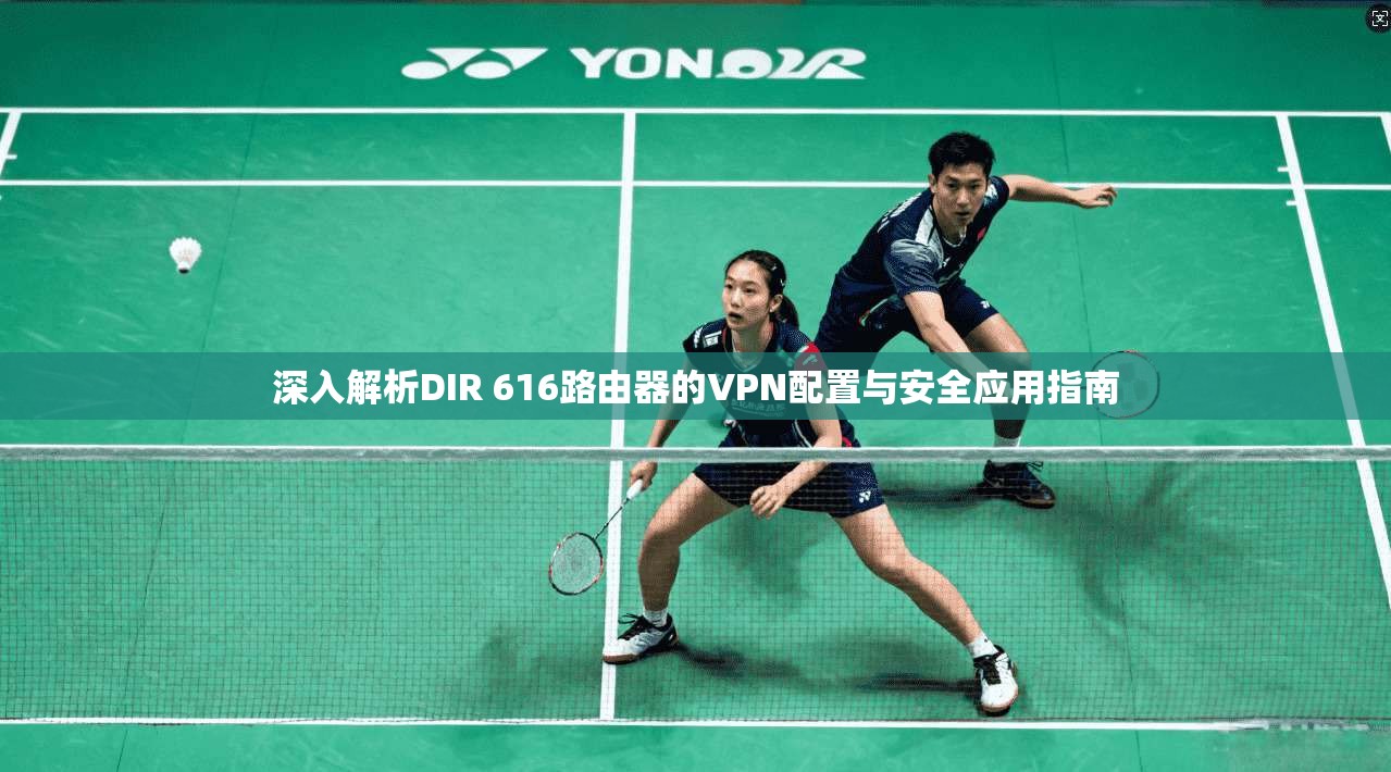 深入解析DIR 616路由器的VPN配置与安全应用指南