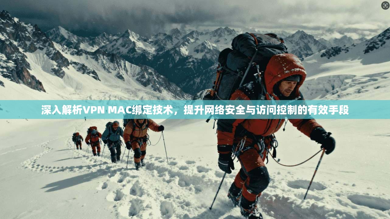 深入解析VPN MAC绑定技术，提升网络安全与访问控制的有效手段