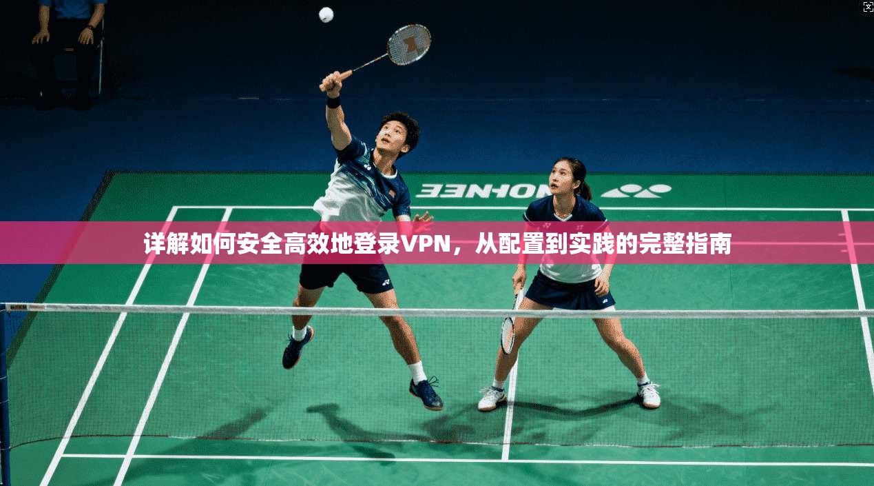详解如何安全高效地登录VPN，从配置到实践的完整指南