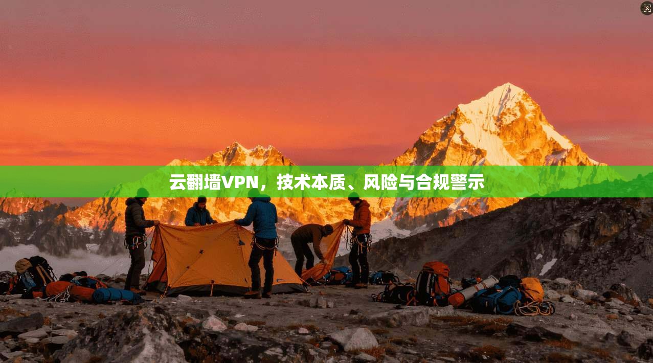 云翻墙VPN,技术本质、风险与合规警示 云翻墙VPN,技术本质、风险与合规警示