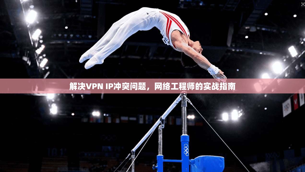 解决VPN IP冲突问题，网络工程师的实战指南