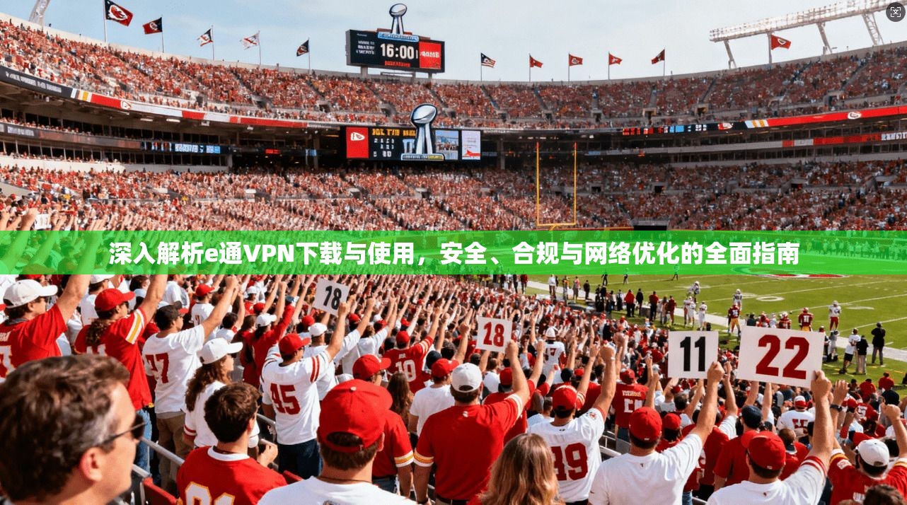 深入解析e通VPN下载与使用,安全、合规与网络优化的全面指南 深入解析e通VPN下载与使用,安全、合规与网络优化的全面指南