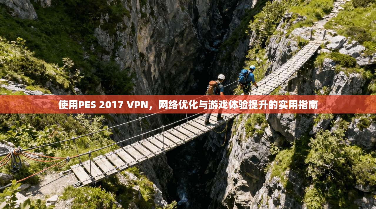 使用PES 2017 VPN，网络优化与游戏体验提升的实用指南