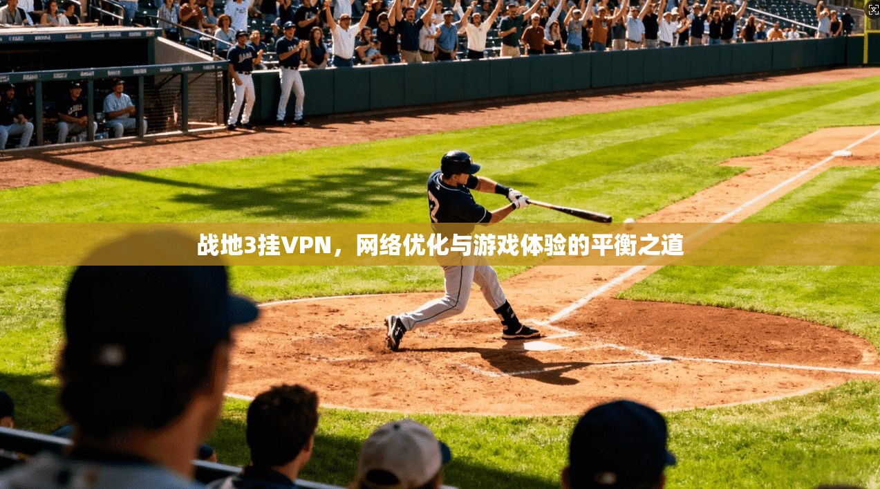 战地3挂VPN，网络优化与游戏体验的平衡之道