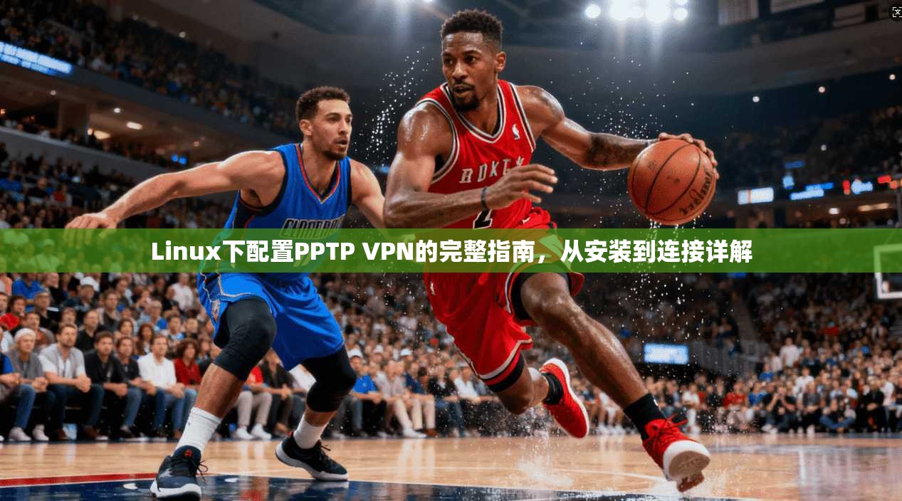Linux下配置PPTP VPN的完整指南，从安装到连接详解