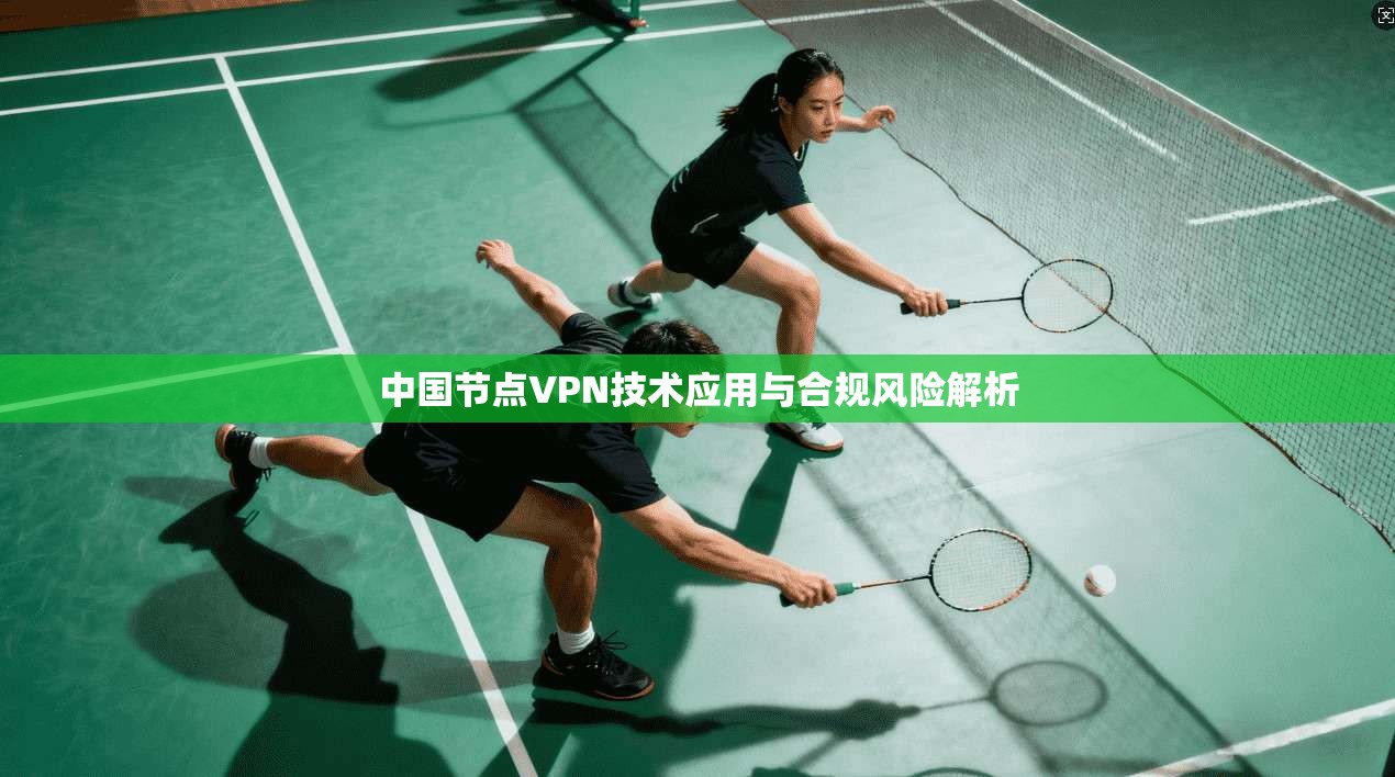 中国节点VPN技术应用与合规风险解析