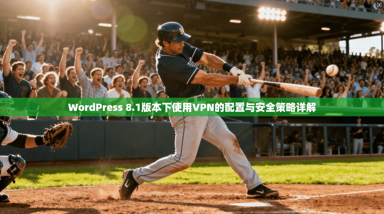 WordPress 8.1版本下使用VPN的配置与安全策略详解