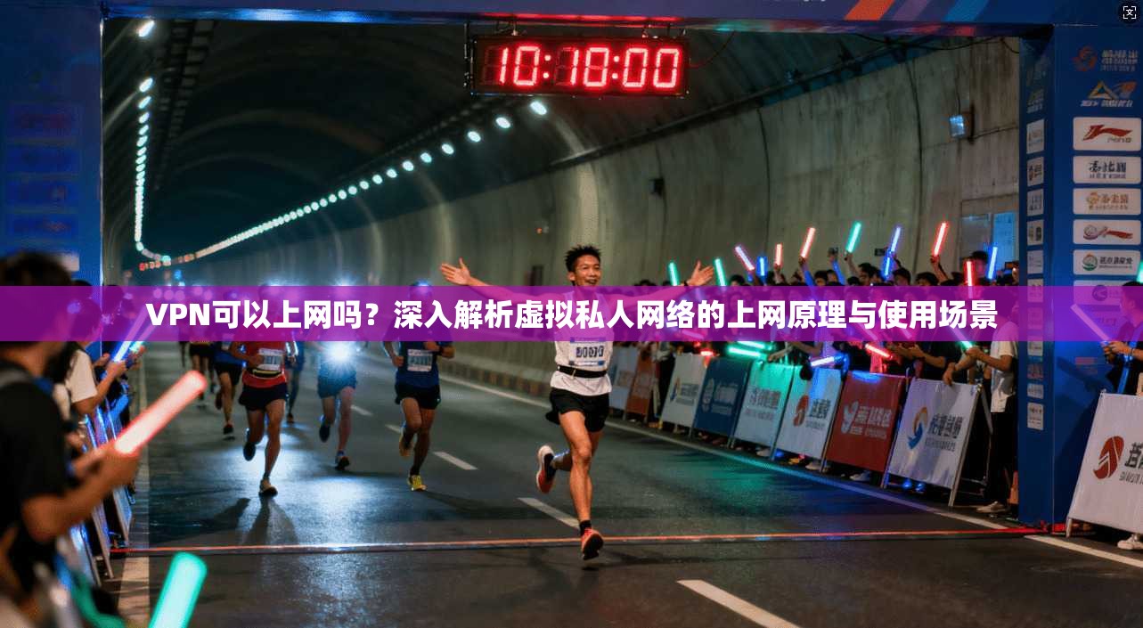 VPN可以上网吗？深入解析虚拟私人网络的上网原理与使用场景
