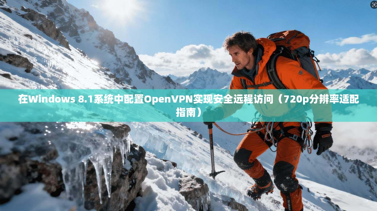 在Windows 8.1系统中配置OpenVPN实现安全远程访问（720p分辨率适配指南）