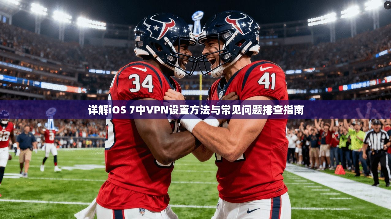 详解iOS 7中VPN设置方法与常见问题排查指南