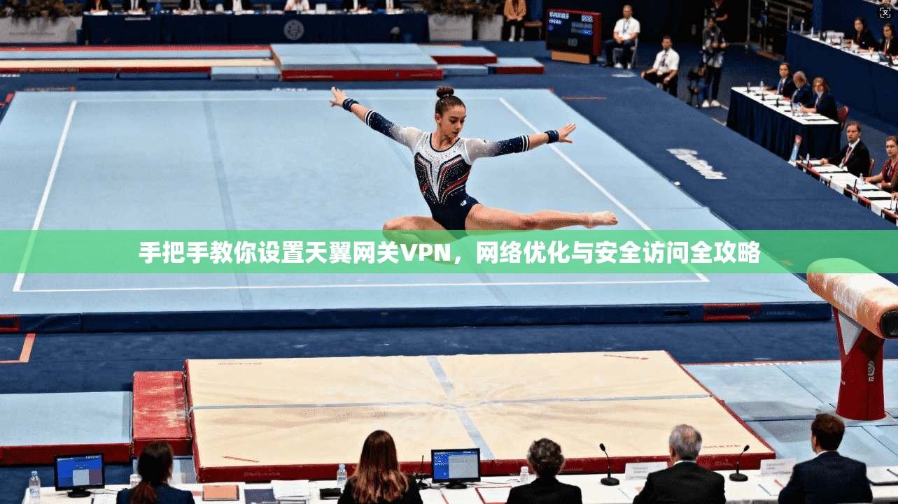 手把手教你设置天翼网关VPN，网络优化与安全访问全攻略