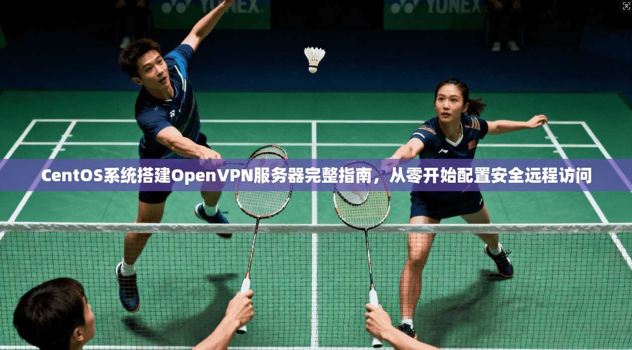 CentOS系统搭建OpenVPN服务器完整指南，从零开始配置安全远程访问