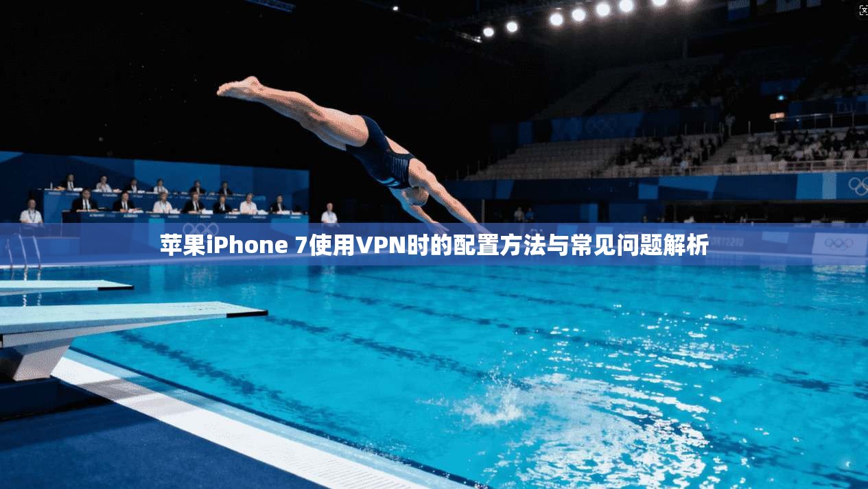 苹果iPhone 7使用VPN时的配置方法与常见问题解析