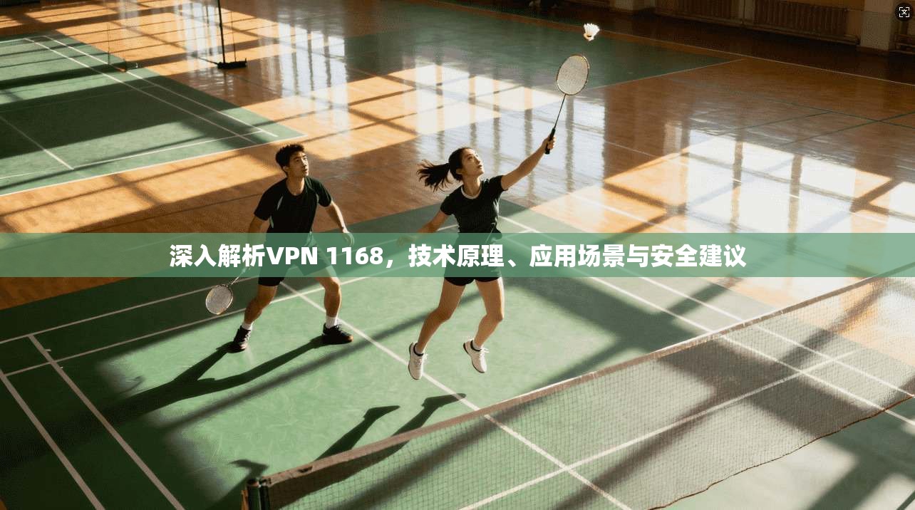 深入解析VPN 1168，技术原理、应用场景与安全建议