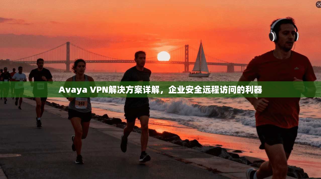Avaya VPN解决方案详解，企业安全远程访问的利器
