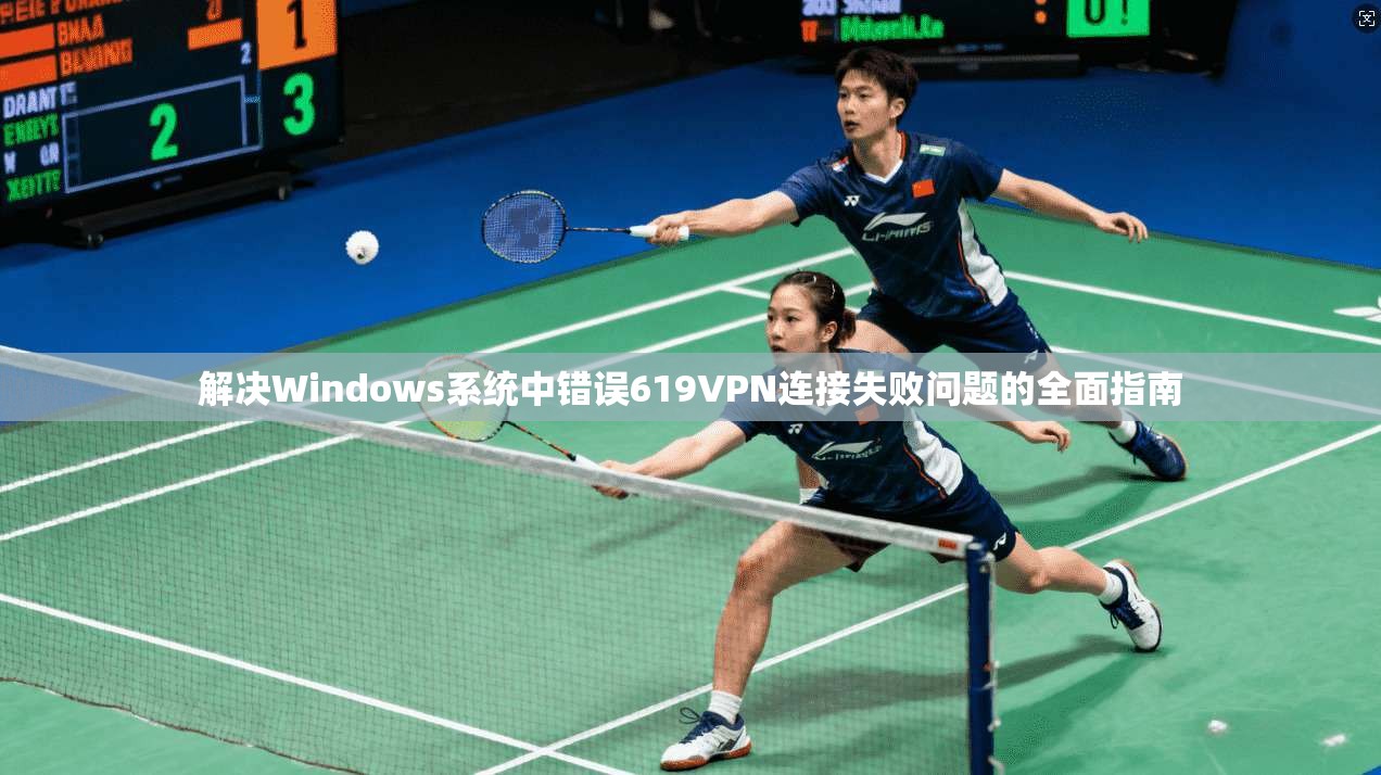 解决Windows系统中错误619VPN连接失败问题的全面指南
