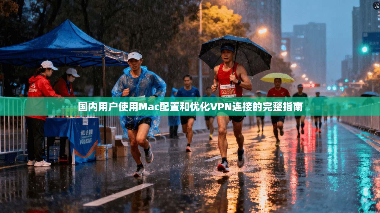 国内用户使用Mac配置和优化VPN连接的完整指南