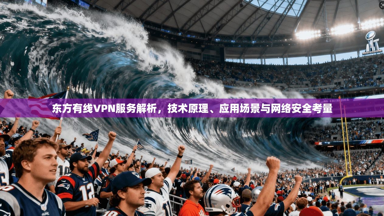 东方有线VPN服务解析，技术原理、应用场景与网络安全考量