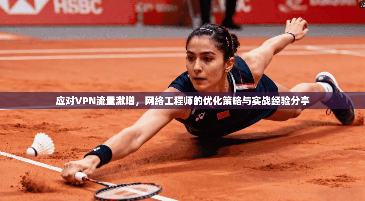 应对VPN流量激增,网络工程师的优化策略与实战经验分享 应对VPN流量激增,网络工程师的优化策略与实战经验分享