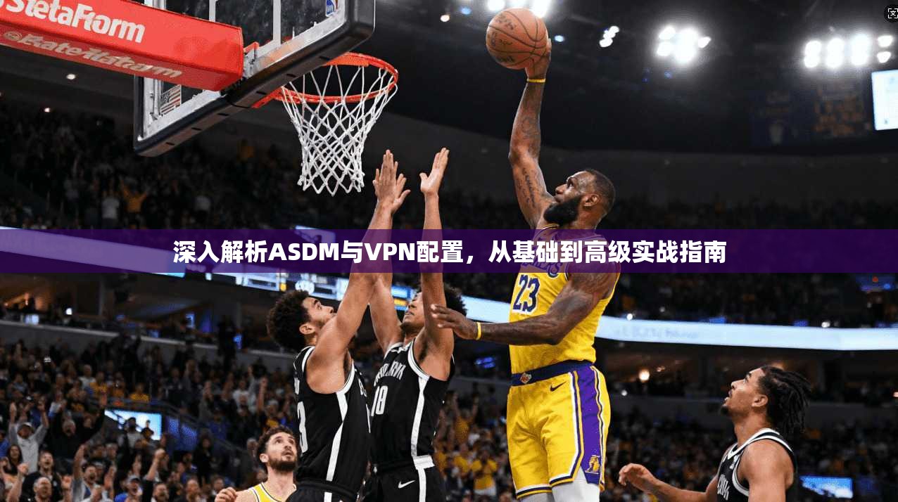 深入解析ASDM与VPN配置，从基础到高级实战指南