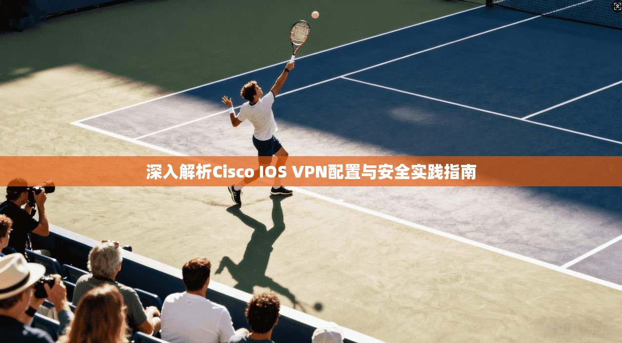 深入解析Cisco IOS VPN配置与安全实践指南
