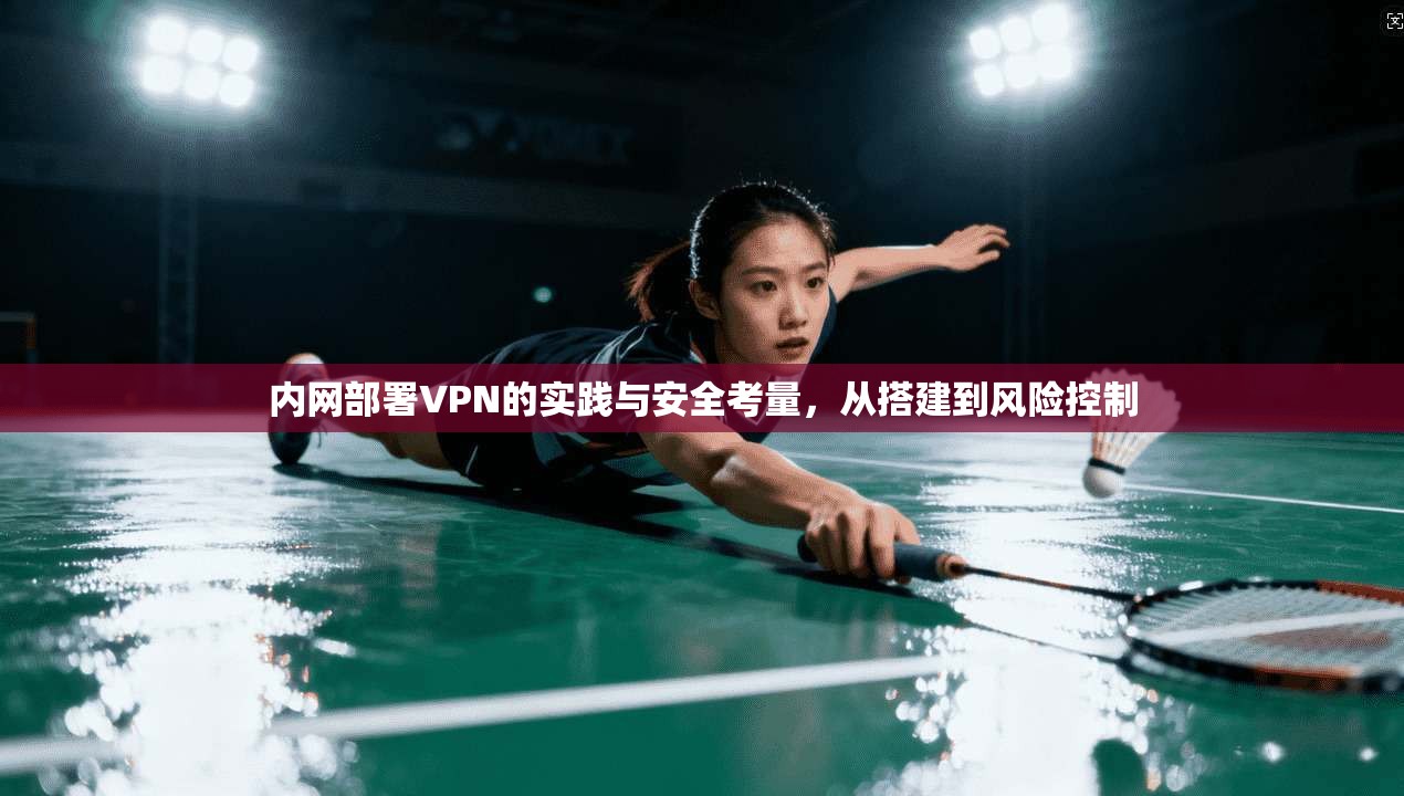 内网部署VPN的实践与安全考量，从搭建到风险控制