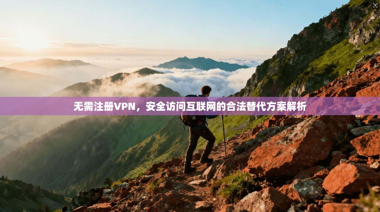 无需注册VPN，安全访问互联网的合法替代方案解析