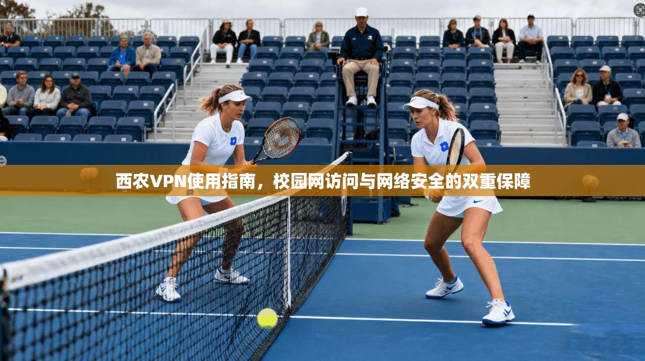 西农VPN使用指南，校园网访问与网络安全的双重保障