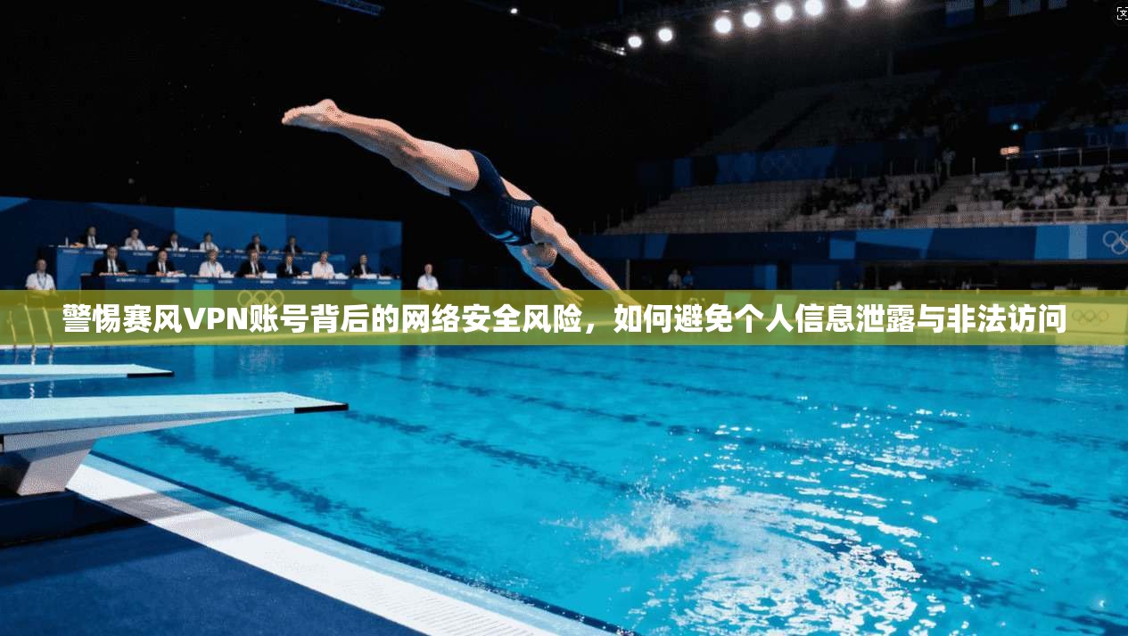 警惕赛风VPN账号背后的网络安全风险，如何避免个人信息泄露与非法访问