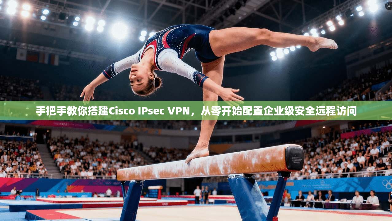 手把手教你搭建Cisco IPsec VPN，从零开始配置企业级安全远程访问
