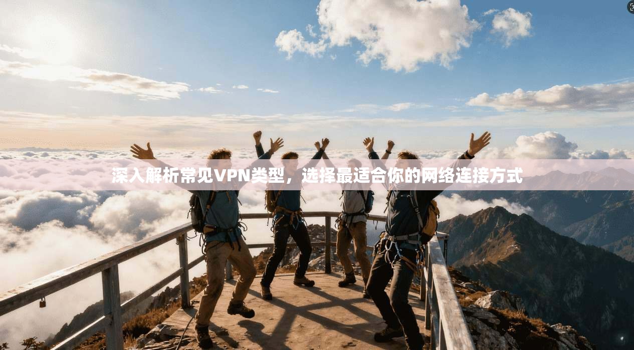 深入解析常见VPN类型，选择最适合你的网络连接方式