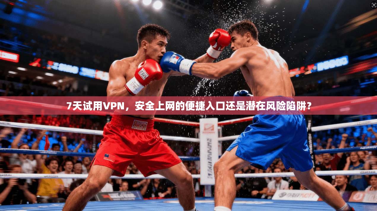 7天试用VPN,安全上网的便捷入口还是潜在风险陷阱? 7天试用VPN,安全上网的便捷入口还是潜在风险陷阱?