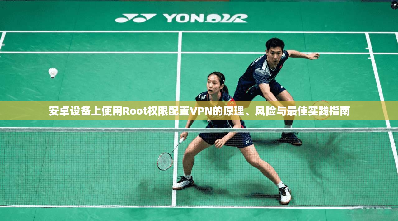 安卓设备上使用Root权限配置VPN的原理、风险与最佳实践指南
