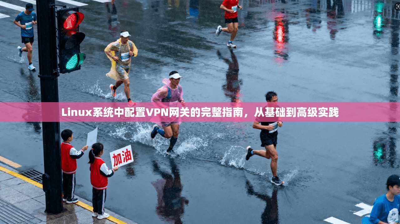 Linux系统中配置VPN网关的完整指南,从基础到高级实践 Linux系统中配置VPN网关的完整指南,从基础到高级实践