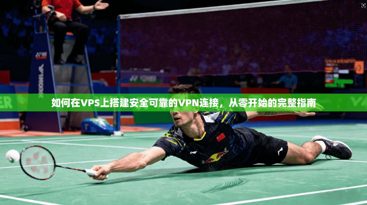 如何在VPS上搭建安全可靠的VPN连接，从零开始的完整指南