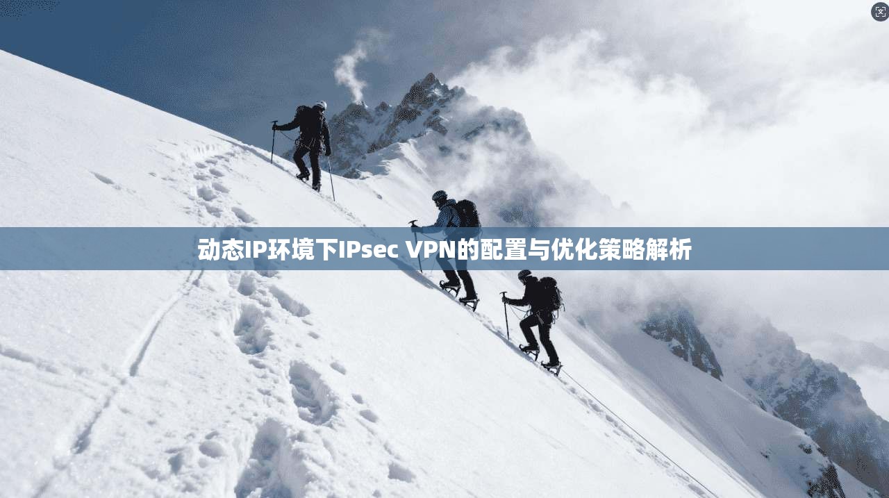 动态IP环境下IPsec VPN的配置与优化策略解析