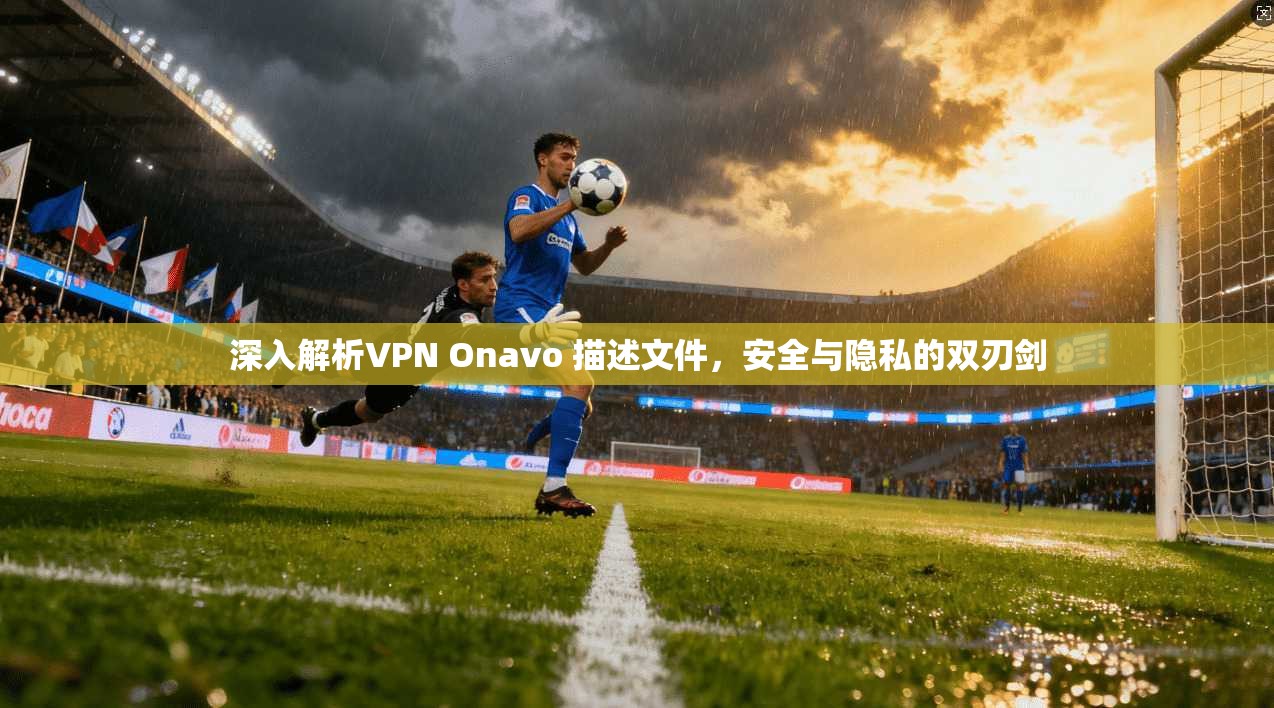 深入解析VPN Onavo 描述文件，安全与隐私的双刃剑